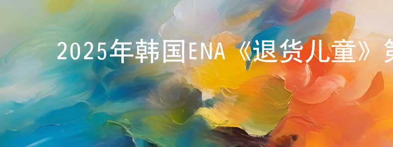 ﻿宝辰的个人主页,﻿2025年韩国ENA《退货儿童》第08集[韩语中字]迅雷下载_电影天堂